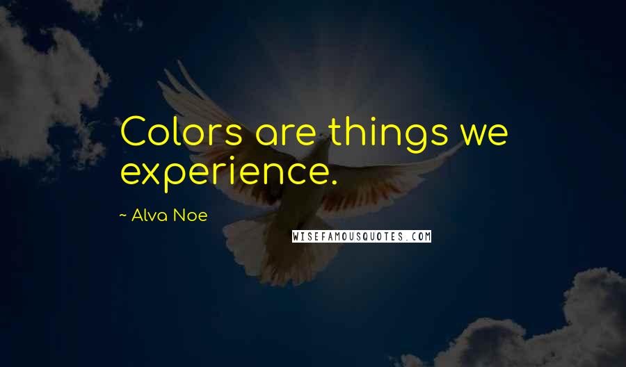 Alva Noe Quotes: Colors are things we experience.