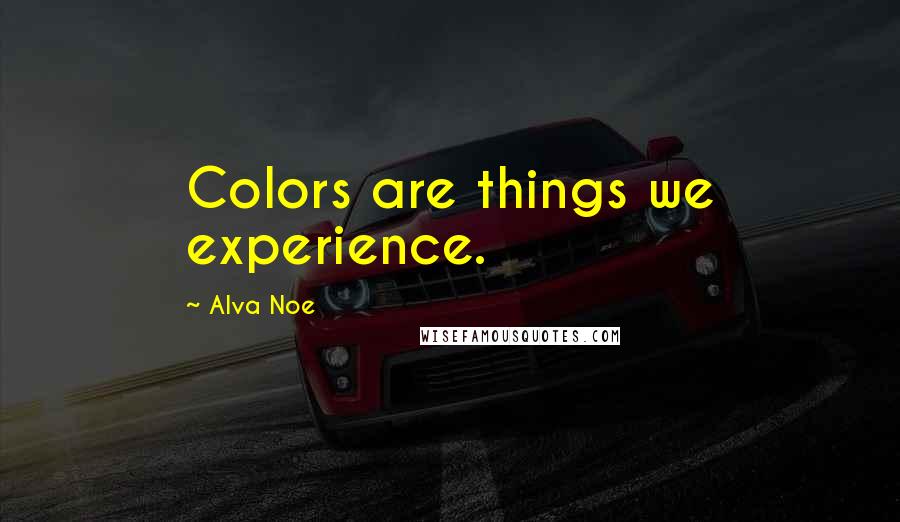 Alva Noe Quotes: Colors are things we experience.