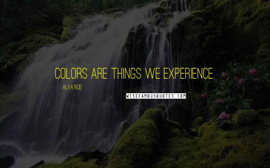 Alva Noe Quotes: Colors are things we experience.