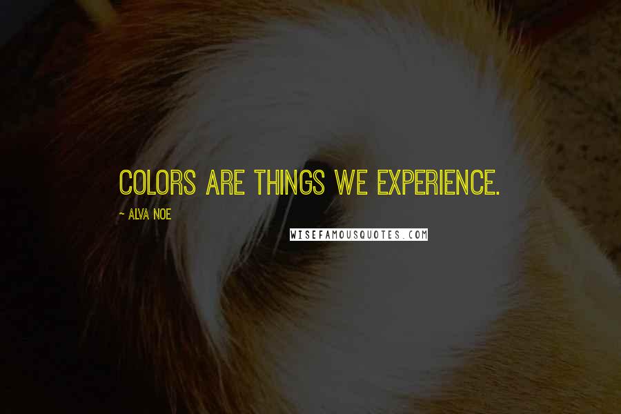 Alva Noe Quotes: Colors are things we experience.