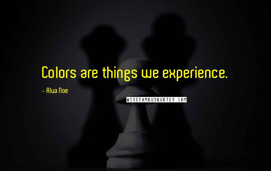 Alva Noe Quotes: Colors are things we experience.