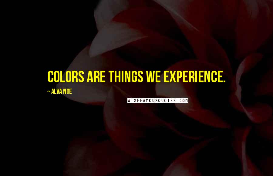 Alva Noe Quotes: Colors are things we experience.