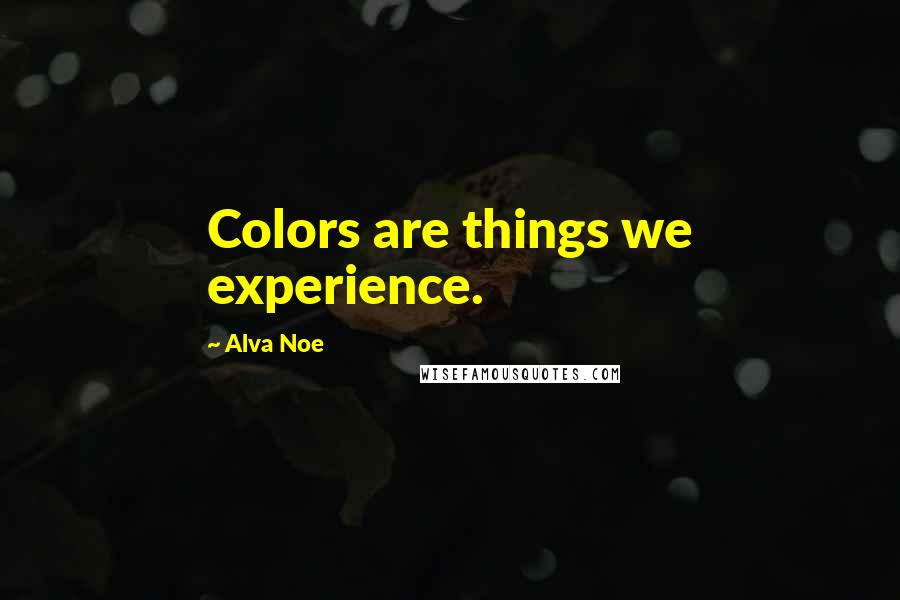 Alva Noe Quotes: Colors are things we experience.