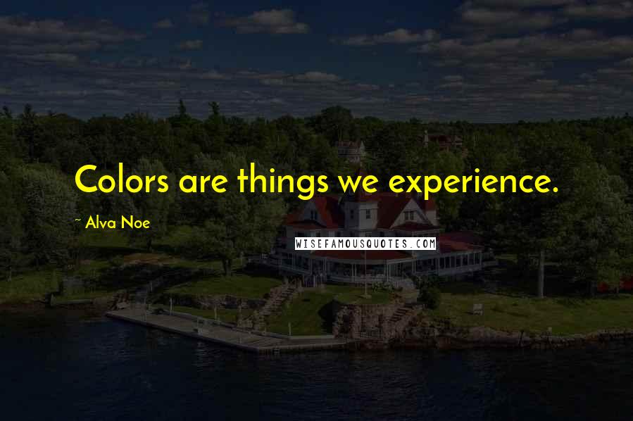 Alva Noe Quotes: Colors are things we experience.