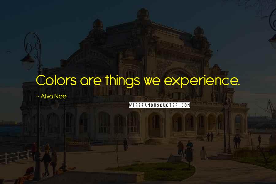 Alva Noe Quotes: Colors are things we experience.