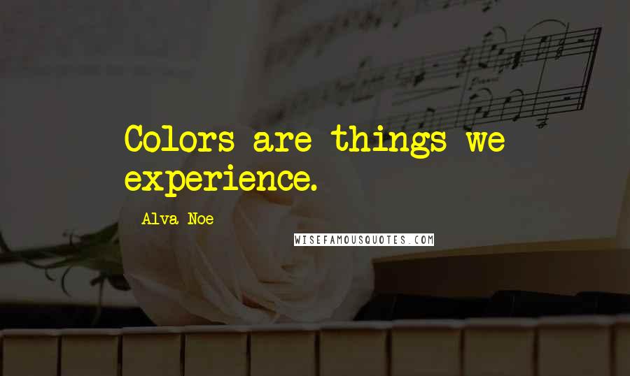 Alva Noe Quotes: Colors are things we experience.