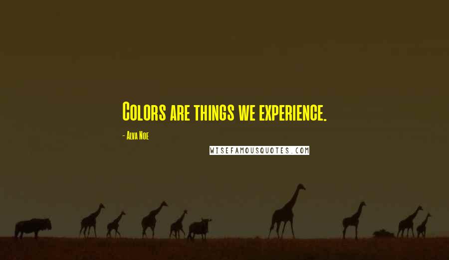 Alva Noe Quotes: Colors are things we experience.