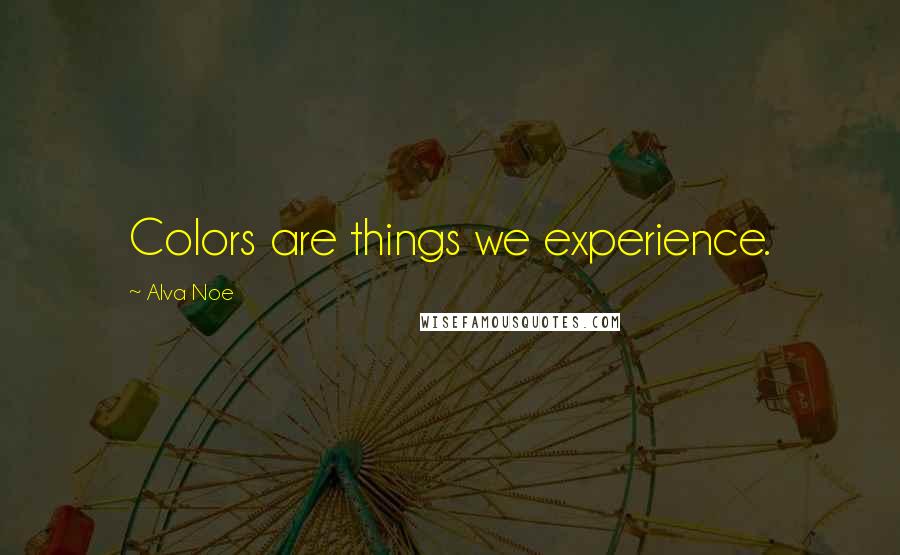 Alva Noe Quotes: Colors are things we experience.