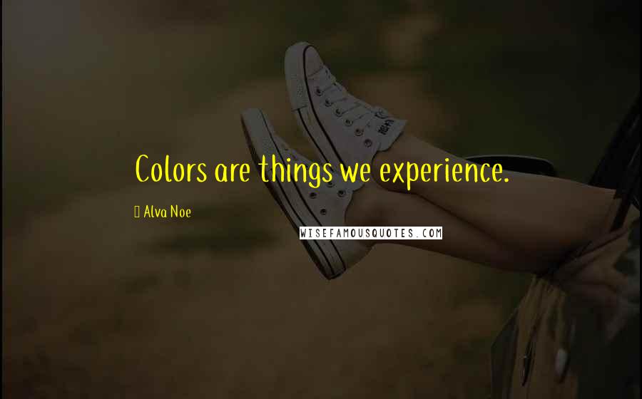 Alva Noe Quotes: Colors are things we experience.