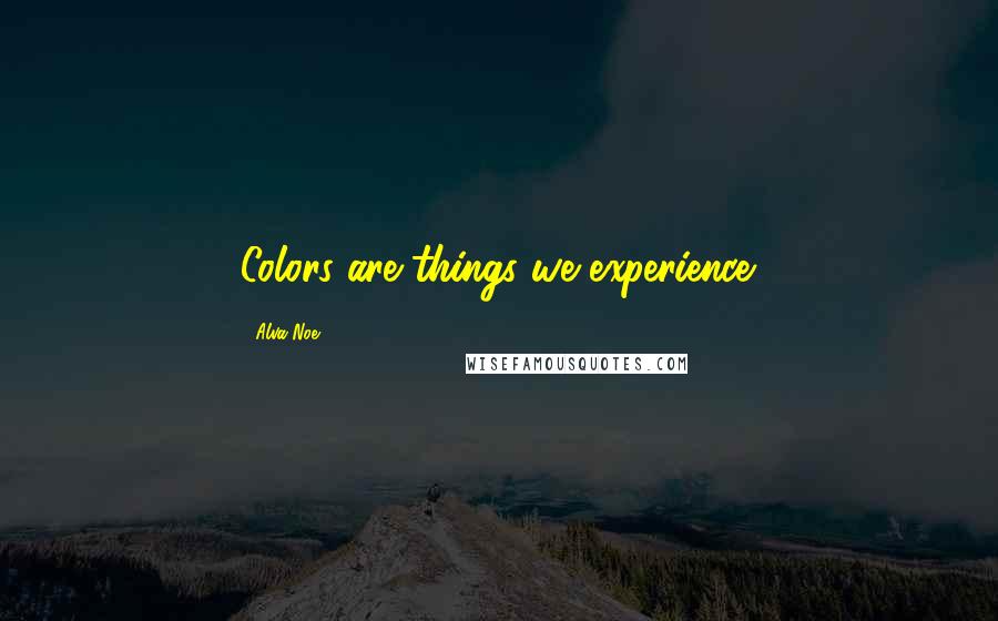 Alva Noe Quotes: Colors are things we experience.