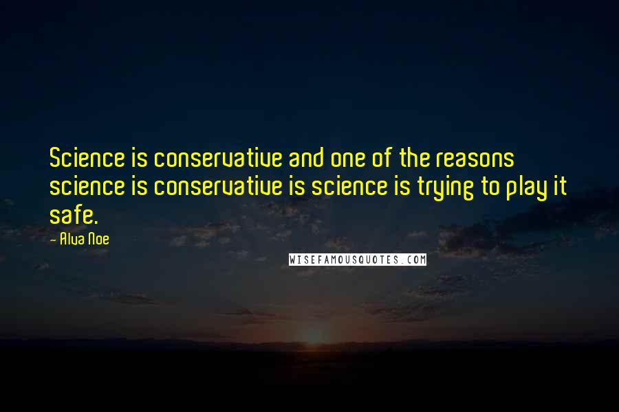 Alva Noe Quotes: Science is conservative and one of the reasons science is conservative is science is trying to play it safe.