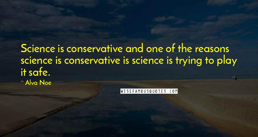 Alva Noe Quotes: Science is conservative and one of the reasons science is conservative is science is trying to play it safe.