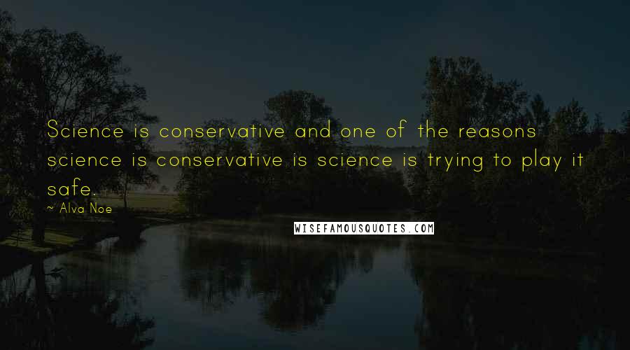 Alva Noe Quotes: Science is conservative and one of the reasons science is conservative is science is trying to play it safe.