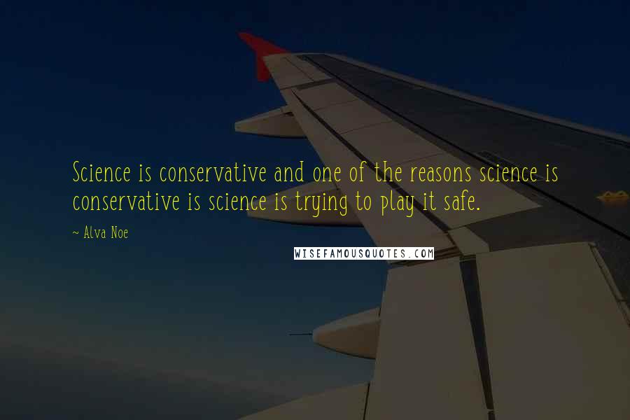 Alva Noe Quotes: Science is conservative and one of the reasons science is conservative is science is trying to play it safe.