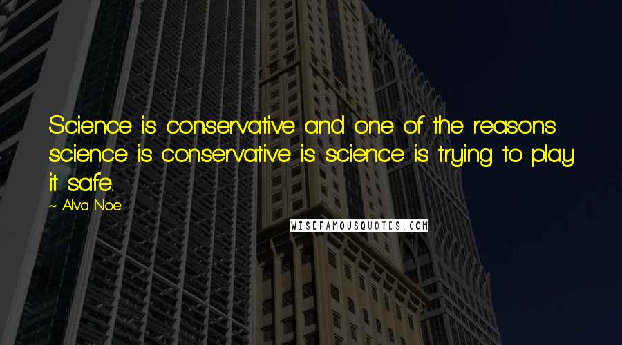 Alva Noe Quotes: Science is conservative and one of the reasons science is conservative is science is trying to play it safe.