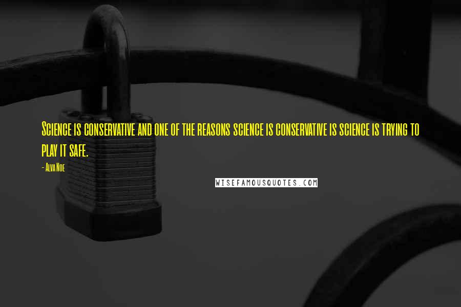 Alva Noe Quotes: Science is conservative and one of the reasons science is conservative is science is trying to play it safe.