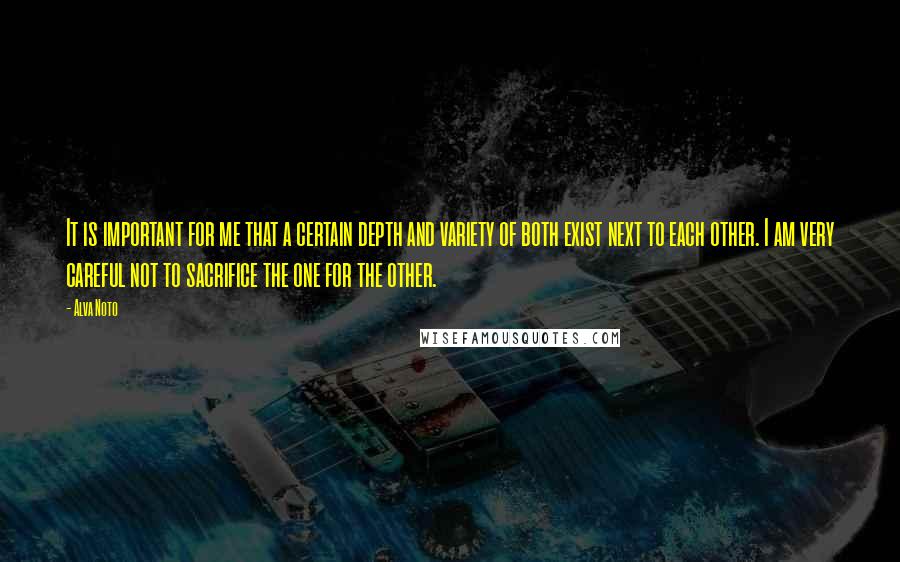 Alva Noto Quotes: It is important for me that a certain depth and variety of both exist next to each other. I am very careful not to sacrifice the one for the other.