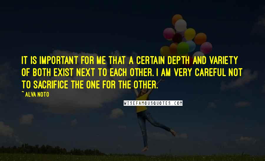 Alva Noto Quotes: It is important for me that a certain depth and variety of both exist next to each other. I am very careful not to sacrifice the one for the other.