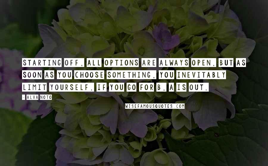 Alva Noto Quotes: Starting off, all options are always open, but as soon as you choose something, you inevitably limit yourself. If you go for B, A is out.