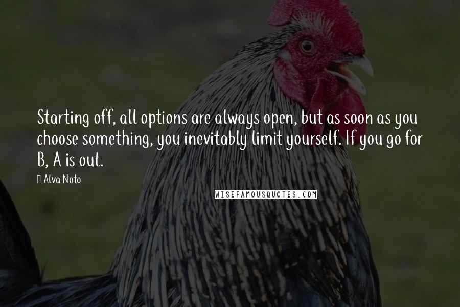 Alva Noto Quotes: Starting off, all options are always open, but as soon as you choose something, you inevitably limit yourself. If you go for B, A is out.