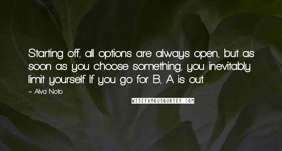 Alva Noto Quotes: Starting off, all options are always open, but as soon as you choose something, you inevitably limit yourself. If you go for B, A is out.