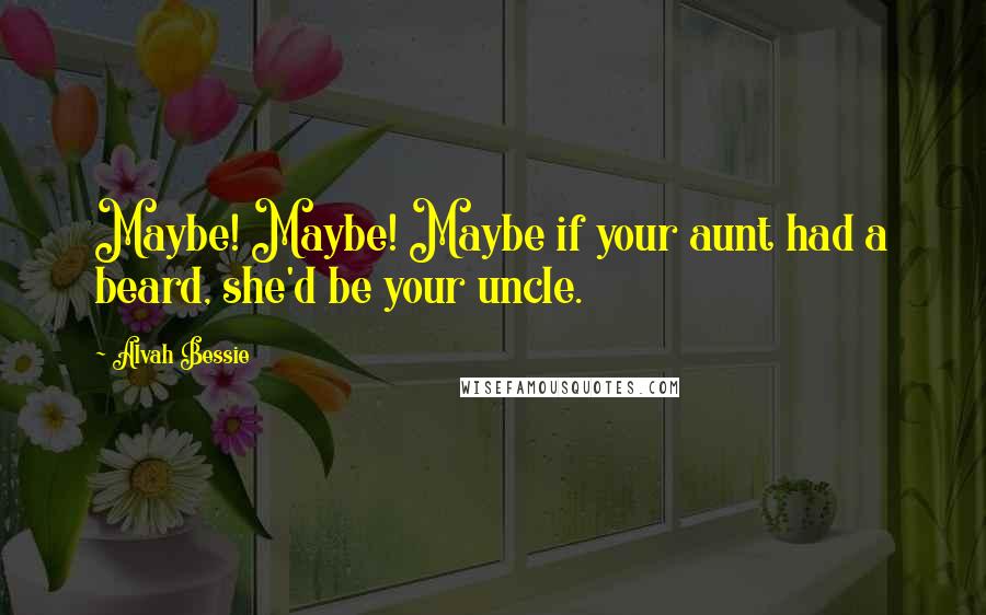 Alvah Bessie Quotes: Maybe! Maybe! Maybe if your aunt had a beard, she'd be your uncle.