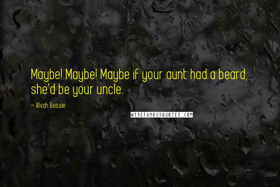 Alvah Bessie Quotes: Maybe! Maybe! Maybe if your aunt had a beard, she'd be your uncle.