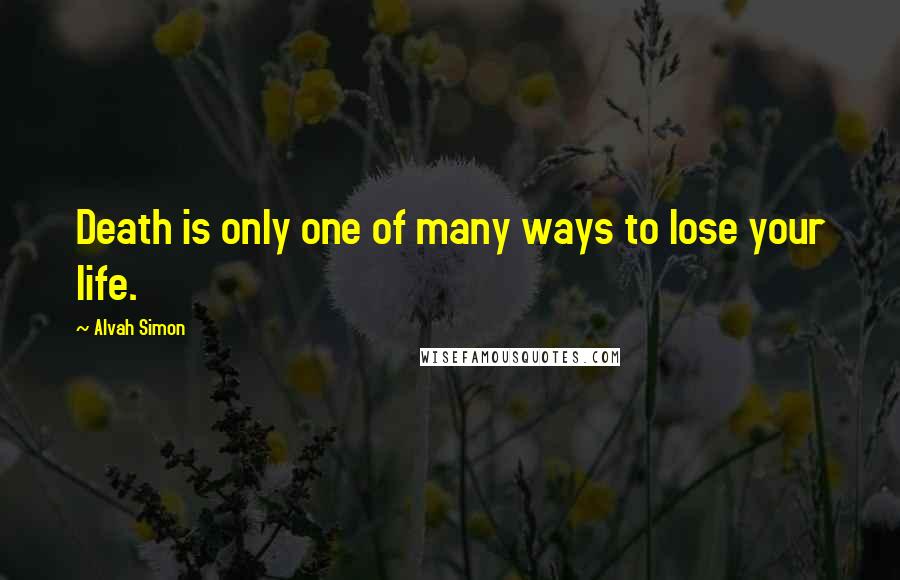 Alvah Simon Quotes: Death is only one of many ways to lose your life.