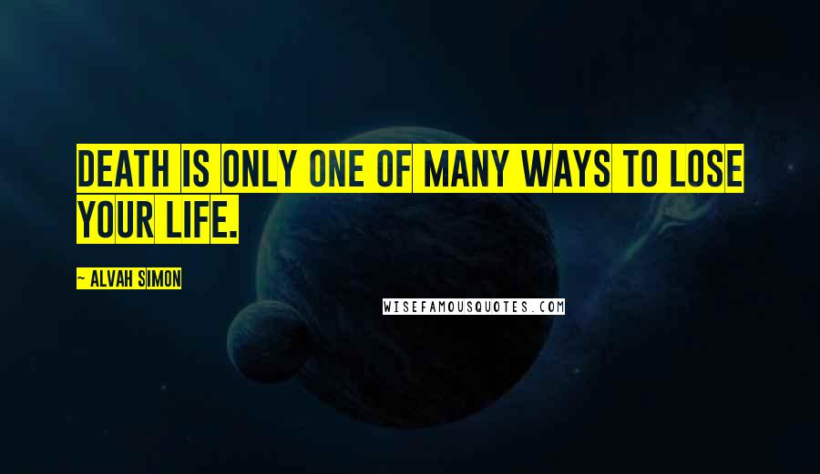 Alvah Simon Quotes: Death is only one of many ways to lose your life.