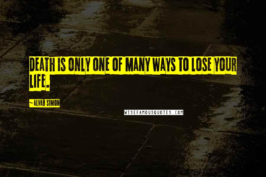 Alvah Simon Quotes: Death is only one of many ways to lose your life.