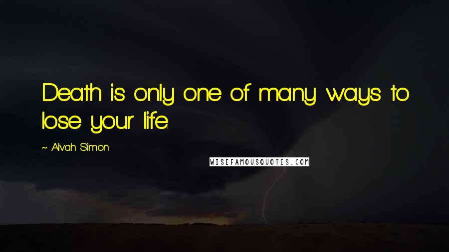 Alvah Simon Quotes: Death is only one of many ways to lose your life.