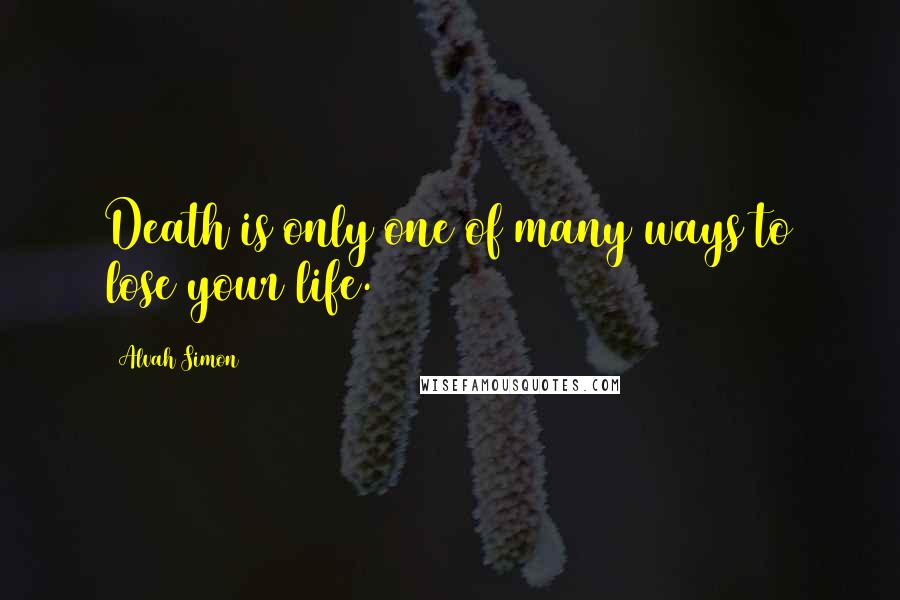 Alvah Simon Quotes: Death is only one of many ways to lose your life.