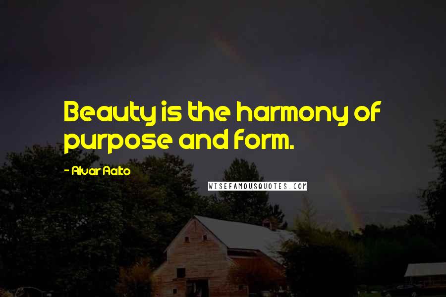 Alvar Aalto Quotes: Beauty is the harmony of purpose and form.