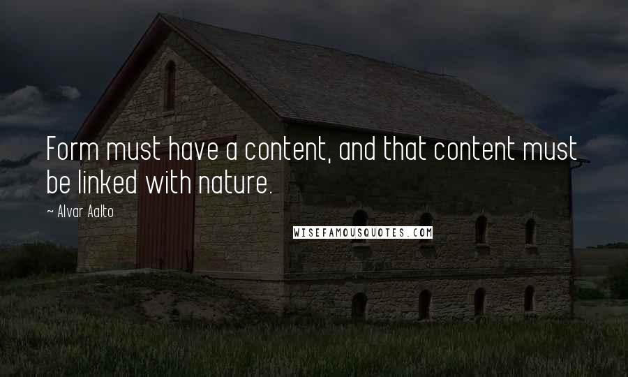 Alvar Aalto Quotes: Form must have a content, and that content must be linked with nature.