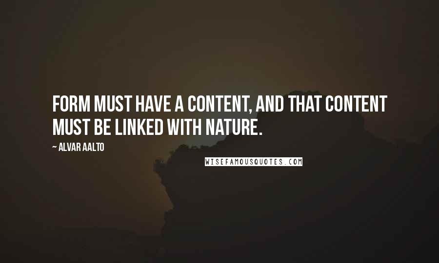 Alvar Aalto Quotes: Form must have a content, and that content must be linked with nature.