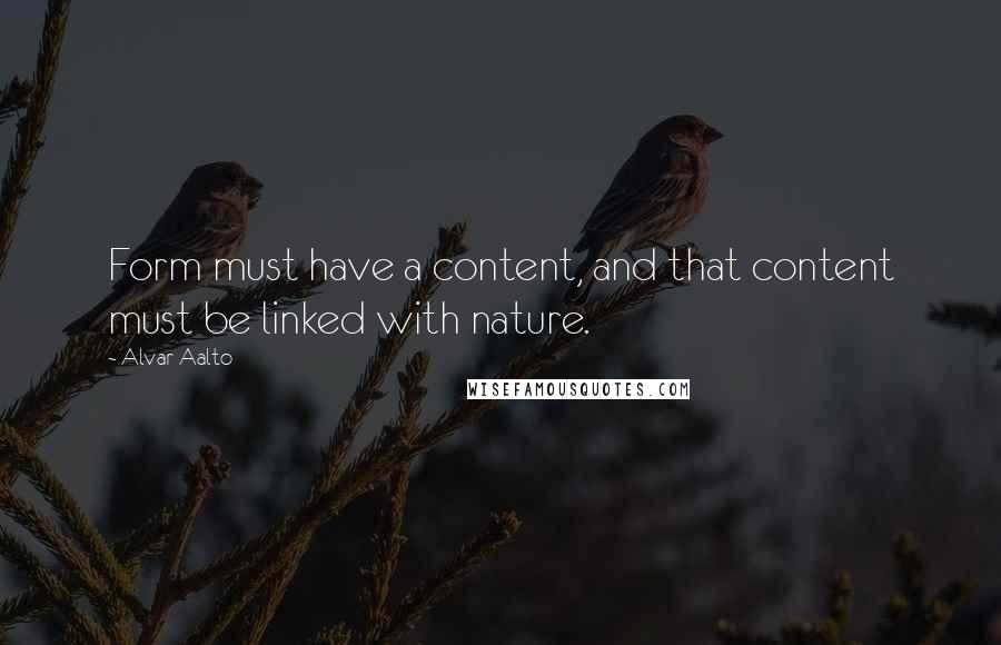 Alvar Aalto Quotes: Form must have a content, and that content must be linked with nature.