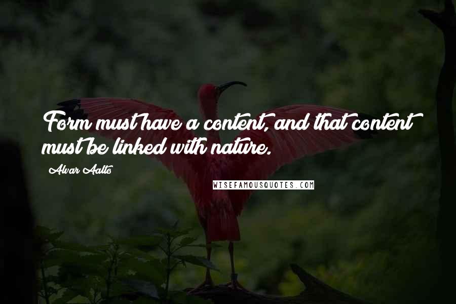 Alvar Aalto Quotes: Form must have a content, and that content must be linked with nature.