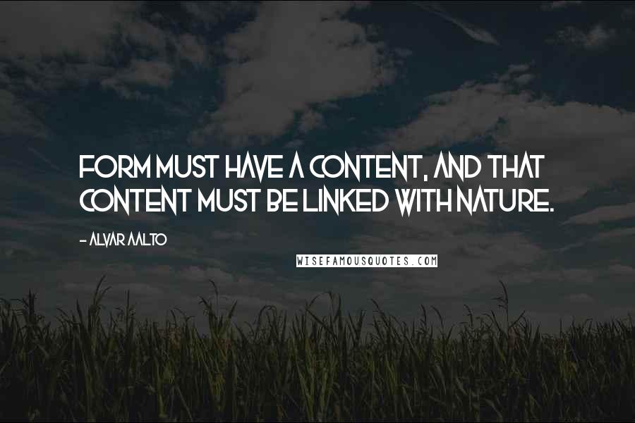 Alvar Aalto Quotes: Form must have a content, and that content must be linked with nature.