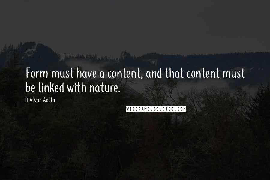 Alvar Aalto Quotes: Form must have a content, and that content must be linked with nature.
