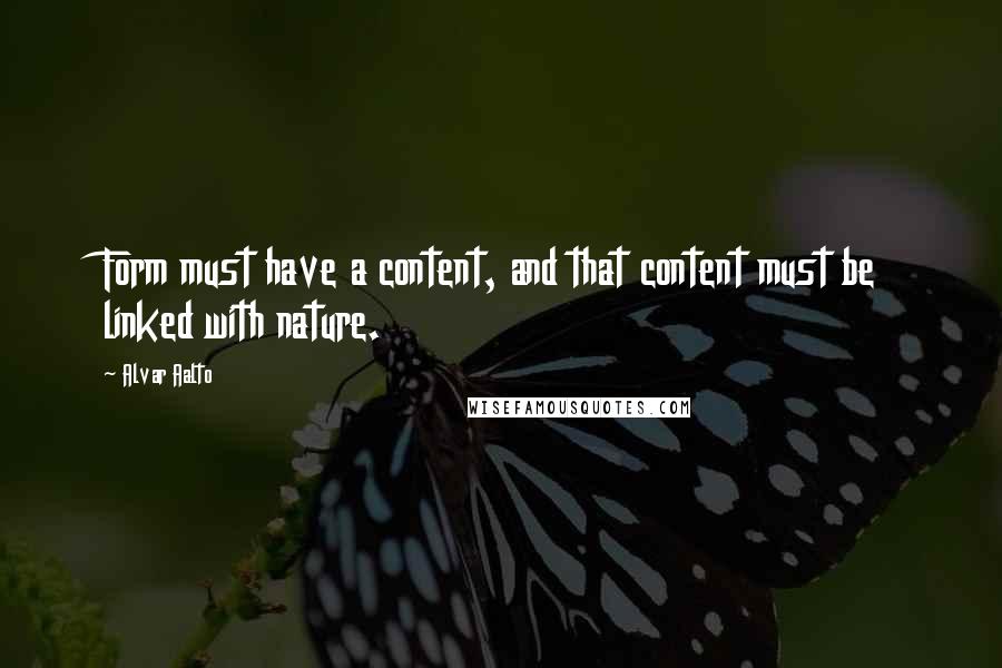 Alvar Aalto Quotes: Form must have a content, and that content must be linked with nature.