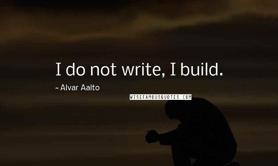 Alvar Aalto Quotes: I do not write, I build.