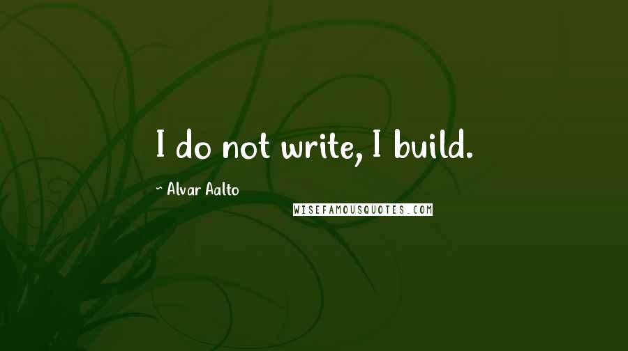 Alvar Aalto Quotes: I do not write, I build.