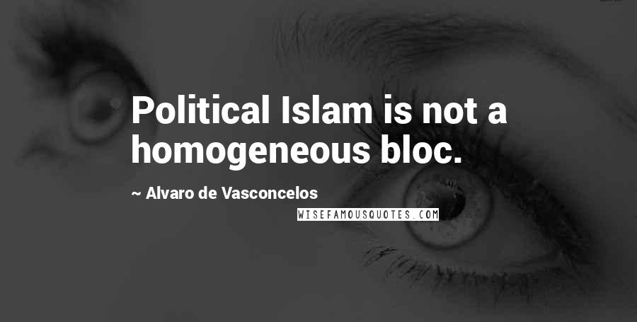 Alvaro De Vasconcelos Quotes: Political Islam is not a homogeneous bloc.