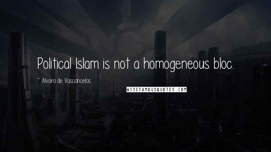Alvaro De Vasconcelos Quotes: Political Islam is not a homogeneous bloc.