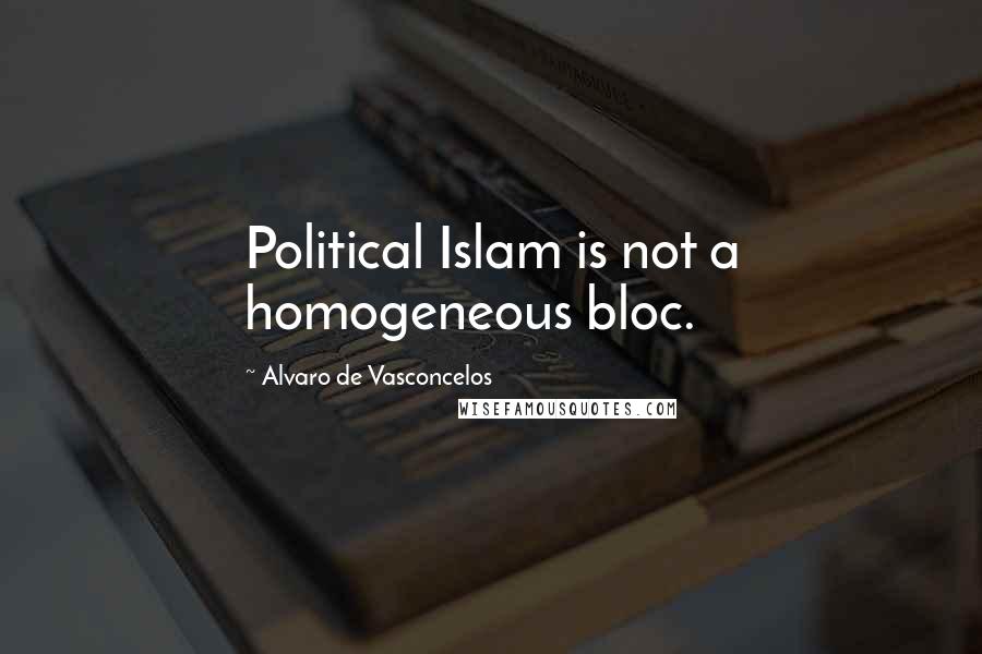 Alvaro De Vasconcelos Quotes: Political Islam is not a homogeneous bloc.