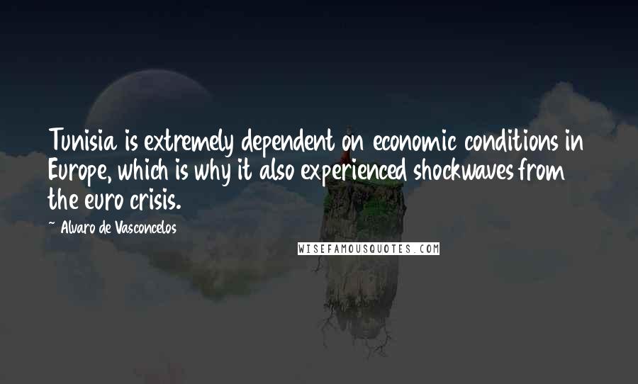 Alvaro De Vasconcelos Quotes: Tunisia is extremely dependent on economic conditions in Europe, which is why it also experienced shockwaves from the euro crisis.