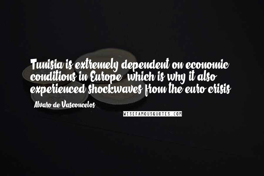 Alvaro De Vasconcelos Quotes: Tunisia is extremely dependent on economic conditions in Europe, which is why it also experienced shockwaves from the euro crisis.