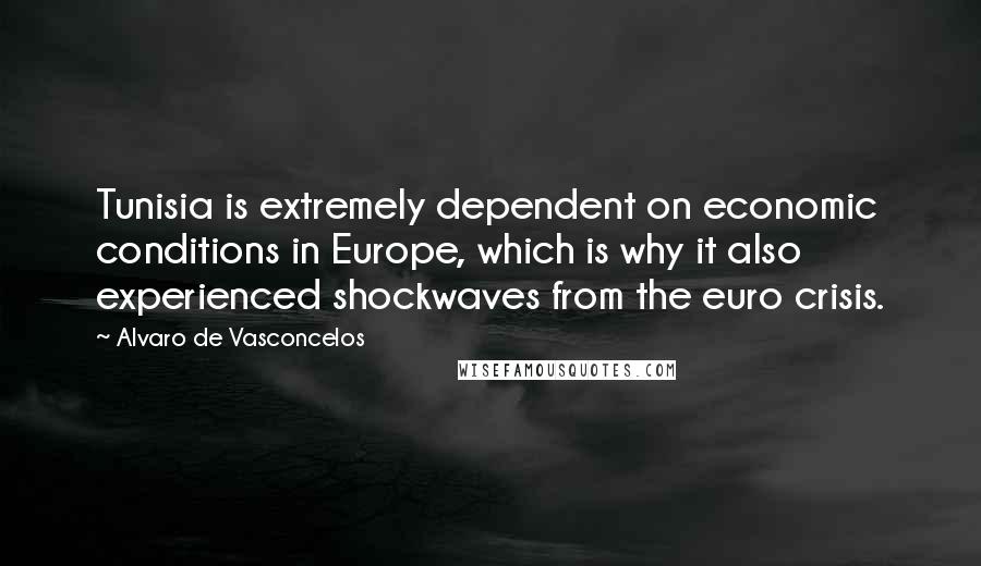 Alvaro De Vasconcelos Quotes: Tunisia is extremely dependent on economic conditions in Europe, which is why it also experienced shockwaves from the euro crisis.