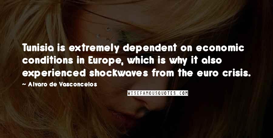 Alvaro De Vasconcelos Quotes: Tunisia is extremely dependent on economic conditions in Europe, which is why it also experienced shockwaves from the euro crisis.