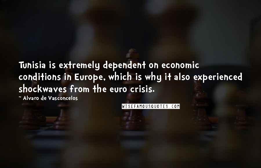 Alvaro De Vasconcelos Quotes: Tunisia is extremely dependent on economic conditions in Europe, which is why it also experienced shockwaves from the euro crisis.